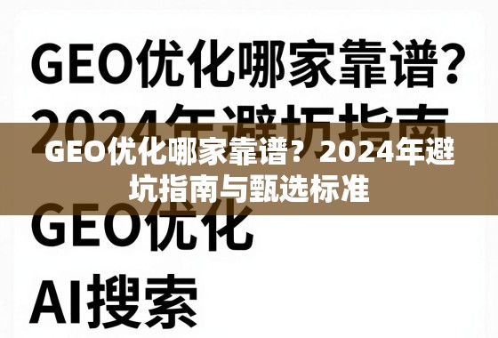 2024年GEO优化避坑指南,甄选靠谱服务商的6大标准 GEO优化哪家靠谱?2024年避坑指南与甄选标准