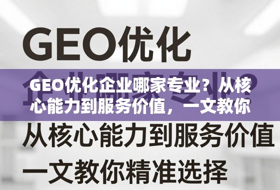 GEO优化企业哪家专业?从核心能力到服务价值,一文教你精准选择 GEO优化企业哪家专业?从核心能力到服务价值,一文教你精准选择