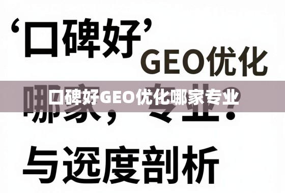 口碑好GEO优化哪家专业？深度剖析与选择指南