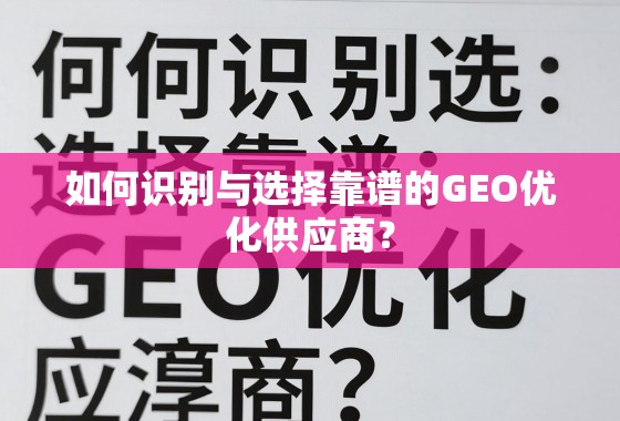 如何识别与选择靠谱的GEO优化供应商? 如何识别与选择靠谱的GEO优化供应商?