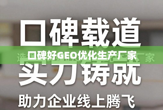口碑实力铸就线上腾飞,GEO优化优选指南 口碑载道,实力铸就,选择口碑好的GEO优化生产厂家,助力企业线上腾飞
