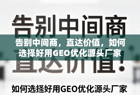 GEO优化源头厂家选择指南,告别中间商,直达价值 告别中间商,直达价值,如何选择好用GEO优化源头厂家