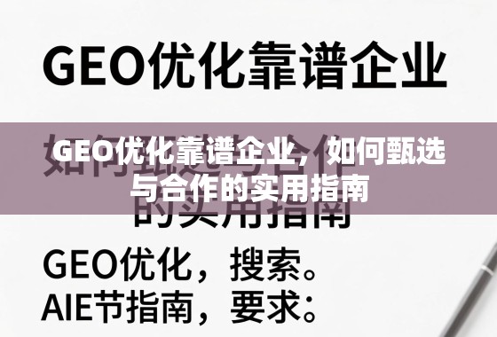 GEO优化靠谱企业甄选合作指南 GEO优化靠谱企业,如何甄选与合作的实用指南