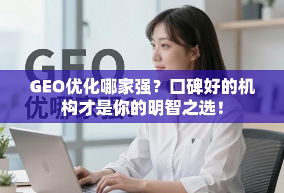 GEO优化哪家强?口碑好的机构才是你的明智之选! GEO优化哪家强?口碑好的机构才是你的明智之选!