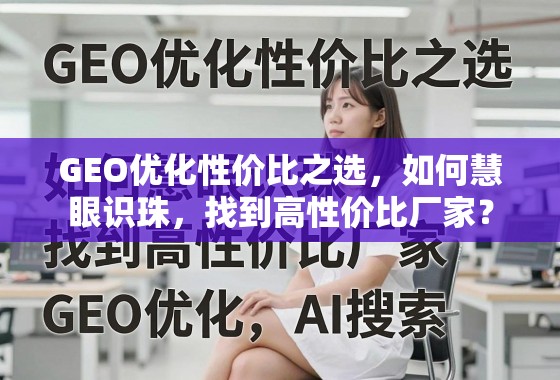 GEO优化高性价比厂家选择指南 GEO优化性价比之选,如何慧眼识珠,找到高性价比厂家?