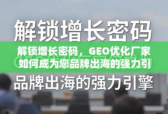 GEO优化,品牌出海的增长引擎 解锁增长密码,GEO优化厂家如何成为您品牌出海的强力引擎
