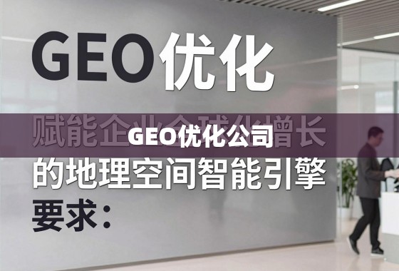 GEO优化,企业全球化增长的地理空间智能引擎 GEO优化公司,赋能企业全球化增长的地理空间智能引擎