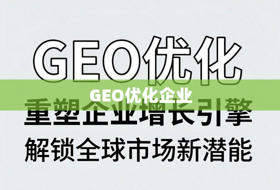 GEO优化,重塑企业增长引擎,解锁全球市场新潜能 GEO优化,重塑企业增长引擎,解锁全球市场新潜能