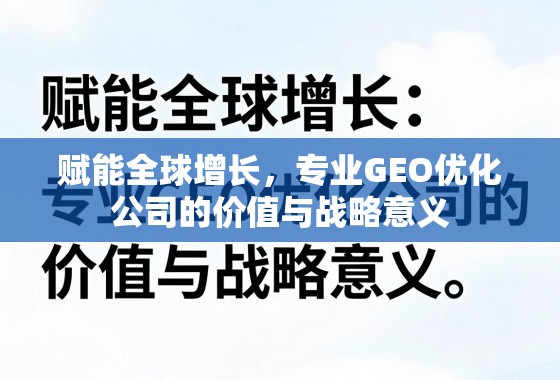 专业GEO优化,赋能全球增长的战略引擎 赋能全球增长,专业GEO优化公司的价值与战略意义