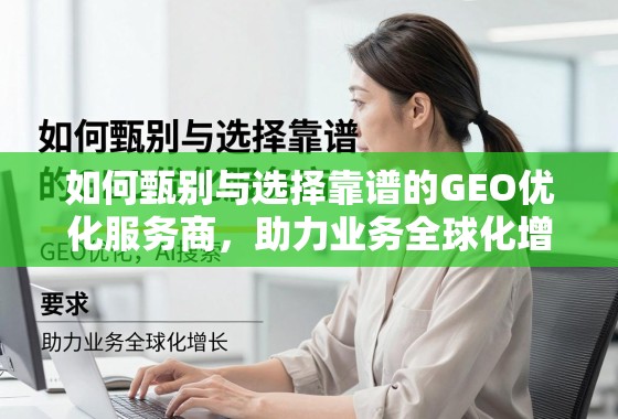 甄选靠谱GEO优化服务商,助力业务全球化增长 如何甄别与选择靠谱的GEO优化服务商,助力业务全球化增长