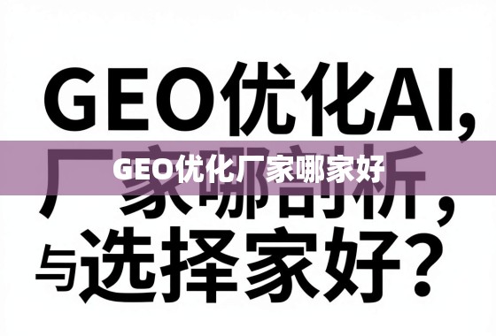 GEO优化厂家选择指南,深度剖析与避坑技巧 GEO优化厂家哪家好?深度剖析与选择指南