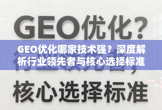GEO优化技术哪家强?深度解析行业领先者与核心选择标准 GEO优化哪家技术强?深度解析行业领先者与核心选择标准