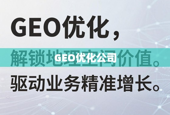GEO优化,解锁地理空间价值,驱动业务精准增长 GEO优化公司,解锁地理空间价值,驱动业务精准增长