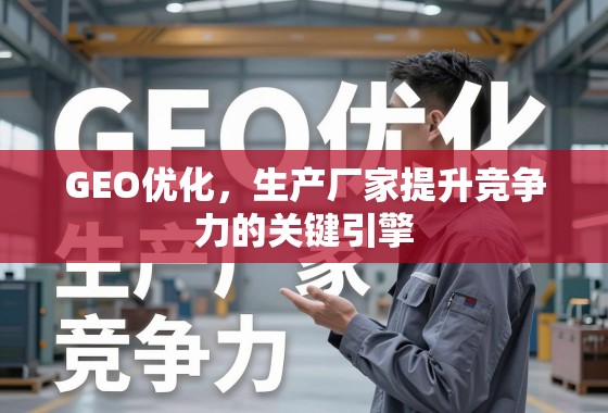 GEO优化,生产厂家提升竞争力的关键引擎 GEO优化,生产厂家提升竞争力的关键引擎