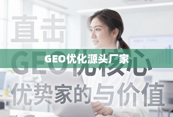 直击GEO优化核心,源头厂家的优势与价值 直击GEO优化核心,源头厂家的优势与价值