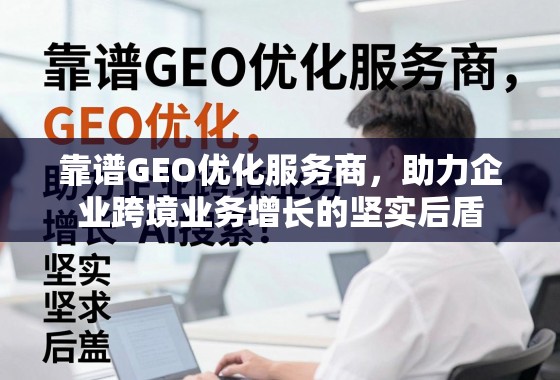 靠谱GEO优化服务商,助力企业跨境业务增长的坚实后盾 靠谱GEO优化服务商,助力企业跨境业务增长的坚实后盾