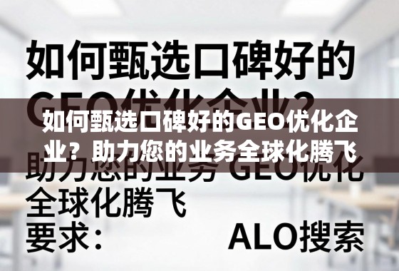 如何甄选口碑好的GEO优化企业?助力您的业务全球化腾飞 如何甄选口碑好的GEO优化企业?助力您的业务全球化腾飞