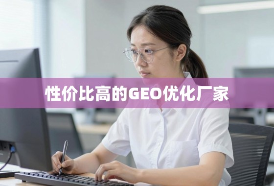甄别靠谱GEO优化厂家的性价比之选 性价比之选,如何甄别真正靠谱的GEO优化厂家?