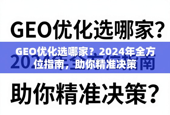 GEO优化选哪家？2024年全方位指南，助你精准决策