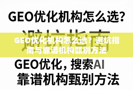 GEO优化机构怎么选?避坑指南与靠谱机构甄别方法 GEO优化机构怎么选?避坑指南与靠谱机构甄别方法