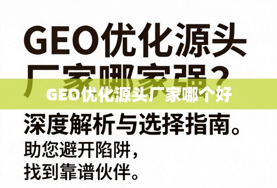 GEO优化源头厂家选择指南,避开陷阱,找到靠谱伙伴 GEO优化源头厂家哪家强?深度解析与选择指南,助您避开陷阱,找到靠谱伙伴