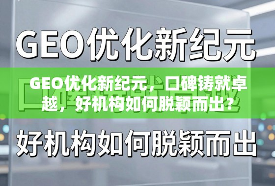 GEO优化新纪元，口碑铸就卓越，好机构如何脱颖而出？