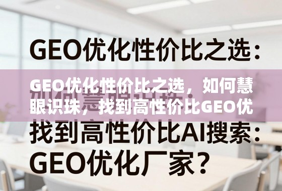 GEO优化性价比之选，如何慧眼识珠，找到高性价比GEO优化厂家？