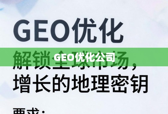 GEO优化,解锁全球市场增长的地理密钥 GEO优化公司,解锁全球市场增长的地理密钥