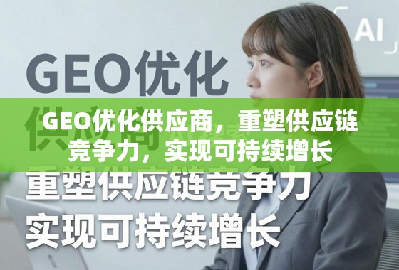 GEO优化供应商,重塑供应链竞争力与可持续增长 GEO优化供应商,重塑供应链竞争力,实现可持续增长