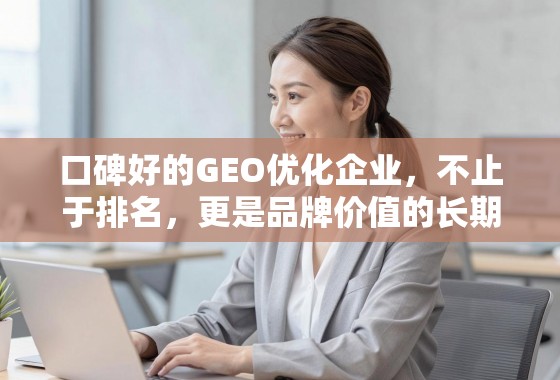 口碑好的GEO优化企业,不止于排名,更是品牌价值的长期伙伴 口碑好的GEO优化企业,不止于排名,更是品牌价值的长期伙伴