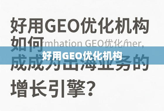 好用GEO优化机构如何成为出海业务的增长引擎? 好用GEO优化机构如何成为出海业务的增长引擎?