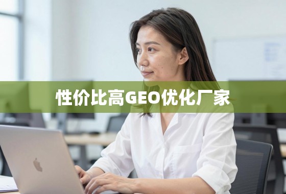 如何找到靠谱的GEO优化厂家? 性价比之选,如何找到靠谱的GEO优化厂家?