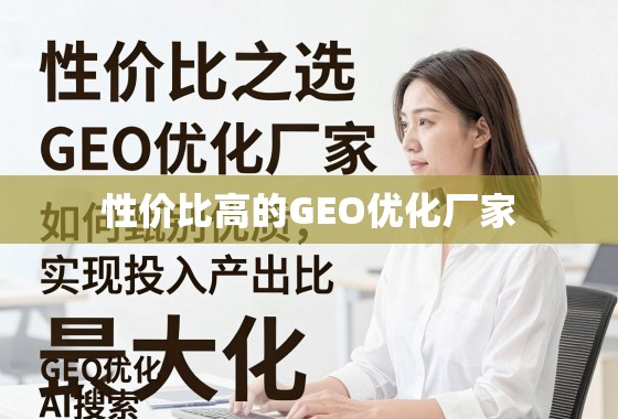 GEO优化厂家甄别指南,性价比与投入产出比最大化策略 性价比之选,如何甄别优质GEO优化厂家,实现投入产出比最大化