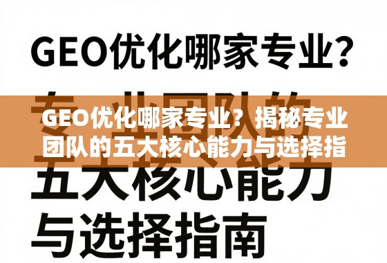 GEO优化哪家专业?揭秘专业团队的五大核心能力与选择指南 GEO优化哪家专业?揭秘专业团队的五大核心能力与选择指南