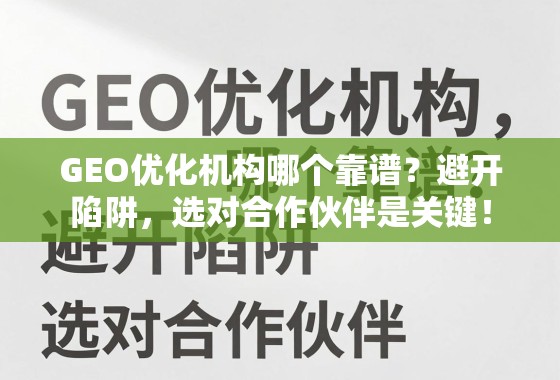 如何挑选靠谱的GEO优化机构?避开陷阱,选对合作伙伴是关键! GEO优化机构哪个靠谱?避开陷阱,选对合作伙伴是关键!