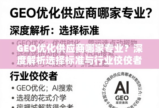 GEO优化供应商选择指南,专业标准与行业佼佼者解析 GEO优化供应商哪家专业?深度解析选择标准与行业佼佼者