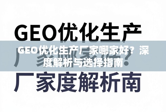 GEO优化生产厂家选择指南 GEO优化生产厂家哪家好?深度解析与选择指南