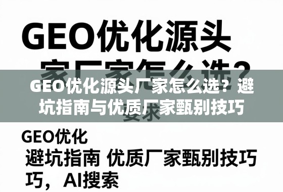 GEO优化源头厂家甄避坑指南 GEO优化源头厂家怎么选?避坑指南与优质厂家甄别技巧