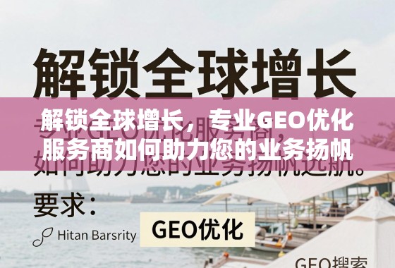 解锁全球增长,专业GEO优化服务商如何助力您的业务扬帆远航 解锁全球增长,专业GEO优化服务商如何助力您的业务扬帆远航