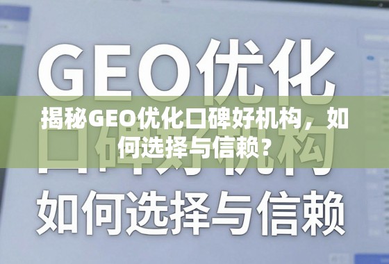 GEO优化口碑好机构选择与信赖指南 揭秘GEO优化口碑好机构,如何选择与信赖?