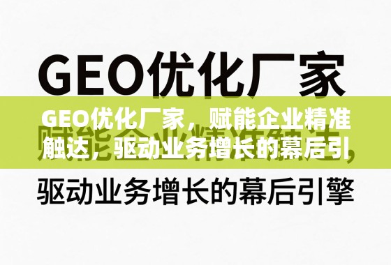 GEO优化引擎,企业精准触达与业务增长的幕后推手 GEO优化厂家,赋能企业精准触达,驱动业务增长的幕后引擎
