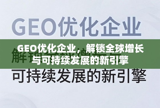 GEO优化,企业全球增长与可持续发展的新引擎 GEO优化企业,解锁全球增长与可持续发展的新引擎