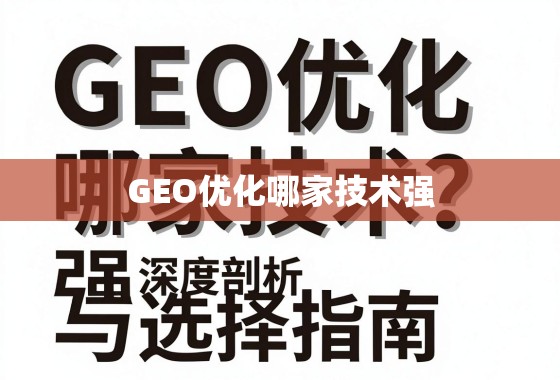 GEO优化技术哪家强?深度剖析与选择指南 GEO优化哪家技术强?深度剖析与选择指南