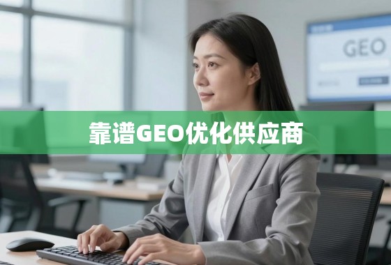 如何甄别与选择靠谱的GEO优化供应商? 如何甄别与选择靠谱的GEO优化供应商?