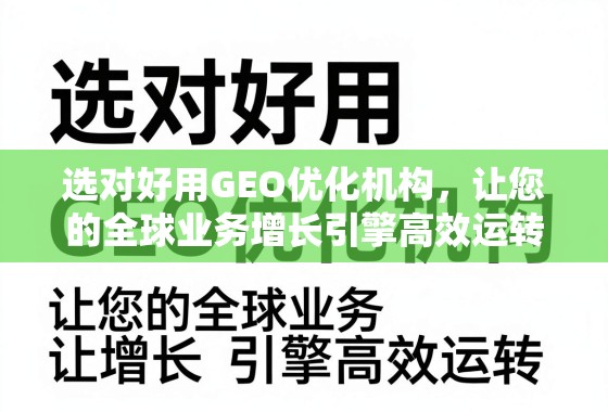 选对GEO优化机构,驱动全球业务高效增长 选对好用GEO优化机构,让您的全球业务增长引擎高效运转