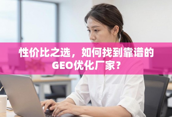 如何找到高性价比的靠谱GEO优化厂家? 性价比之选,如何找到靠谱的GEO优化厂家?