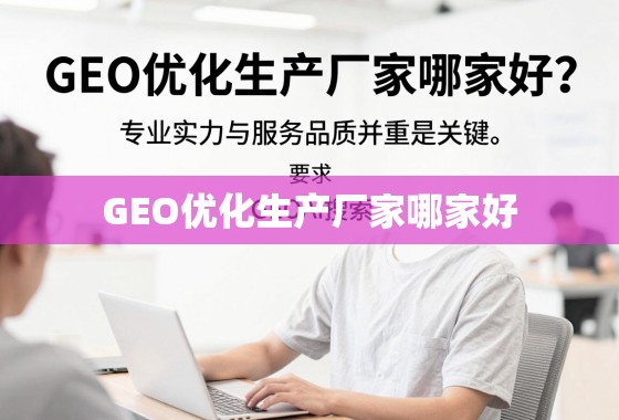 GEO优化生产厂家怎么选?专业实力与服务品质是关键 GEO优化生产厂家哪家好?专业实力与服务品质并重是关键