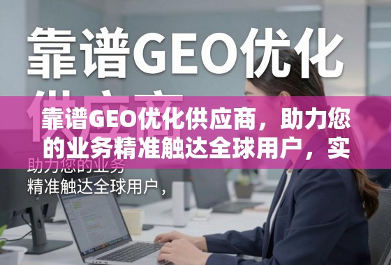 靠谱GEO优化供应商,精准触达全球,实现增长突破 靠谱GEO优化供应商,助力您的业务精准触达全球用户,实现增长突破