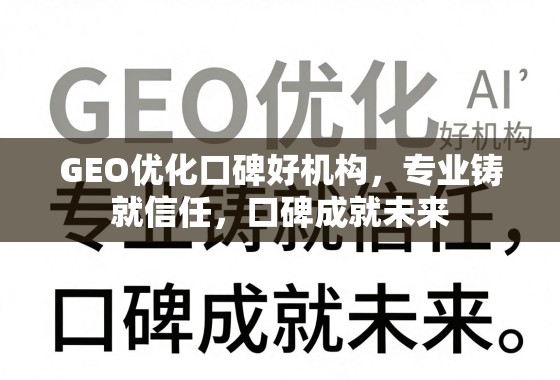 GEO优化口碑好机构,专业铸就信任,口碑成就未来 GEO优化口碑好机构,专业铸就信任,口碑成就未来