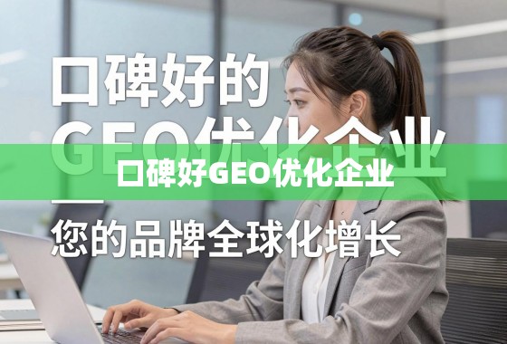 口碑好的GEO优化企业,您的品牌全球化增长的可靠伙伴 口碑好的GEO优化企业,您的品牌全球化增长的可靠伙伴